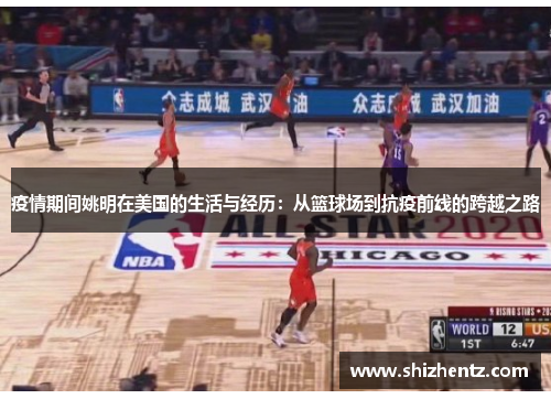 疫情期间姚明在美国的生活与经历：从篮球场到抗疫前线的跨越之路