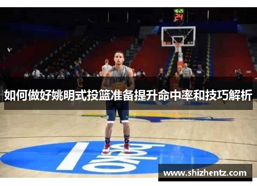如何做好姚明式投篮准备提升命中率和技巧解析
