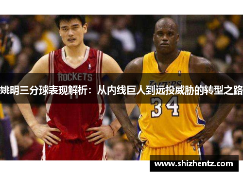 姚明三分球表现解析：从内线巨人到远投威胁的转型之路