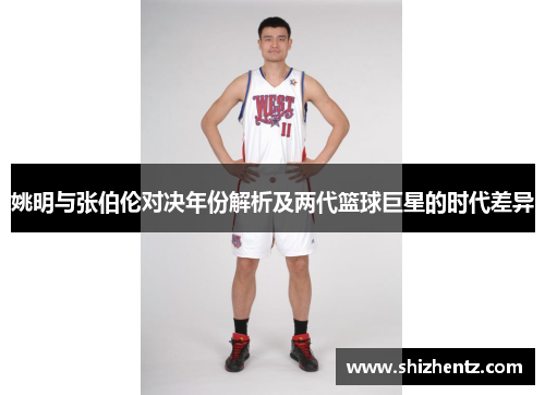 姚明与张伯伦对决年份解析及两代篮球巨星的时代差异