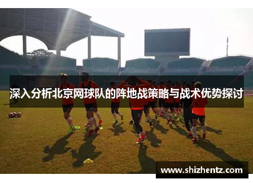 深入分析北京网球队的阵地战策略与战术优势探讨
