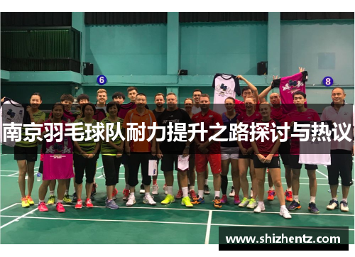 南京羽毛球队耐力提升之路探讨与热议
