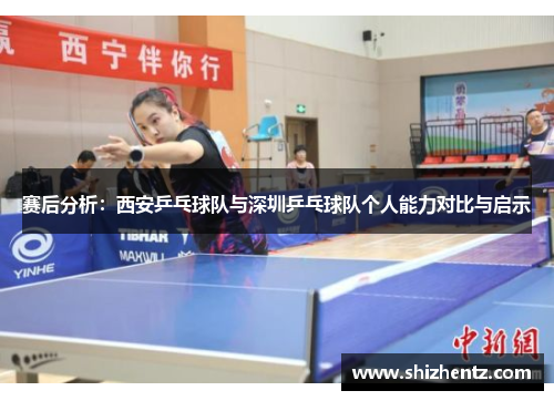 赛后分析：西安乒乓球队与深圳乒乓球队个人能力对比与启示