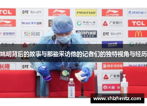 姚明背后的故事与那些采访他的记者们的独特视角与经历