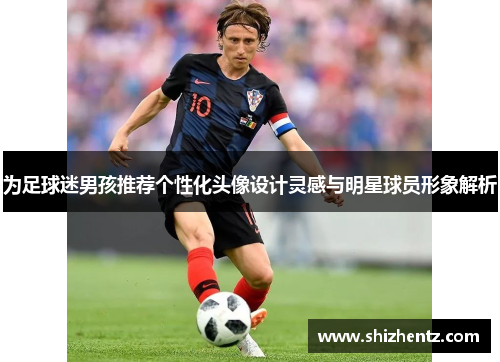 为足球迷男孩推荐个性化头像设计灵感与明星球员形象解析