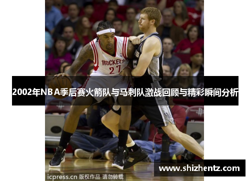 2002年NBA季后赛火箭队与马刺队激战回顾与精彩瞬间分析