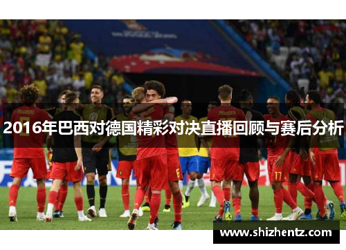 2016年巴西对德国精彩对决直播回顾与赛后分析
