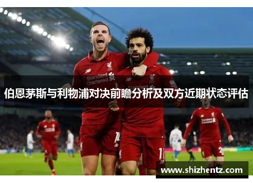 伯恩茅斯与利物浦对决前瞻分析及双方近期状态评估