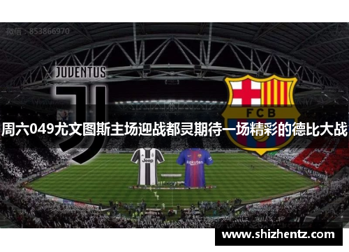 周六049尤文图斯主场迎战都灵期待一场精彩的德比大战
