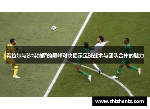 希拉尔与沙特纳萨的巅峰对决揭示足球战术与团队合作的魅力